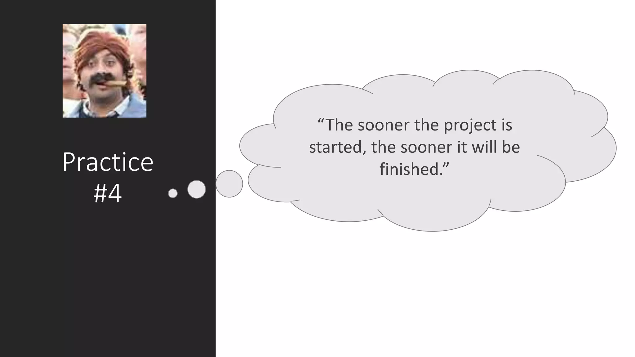 Practice
#4
“The sooner the project is
started, the sooner it will be
finished.”
 