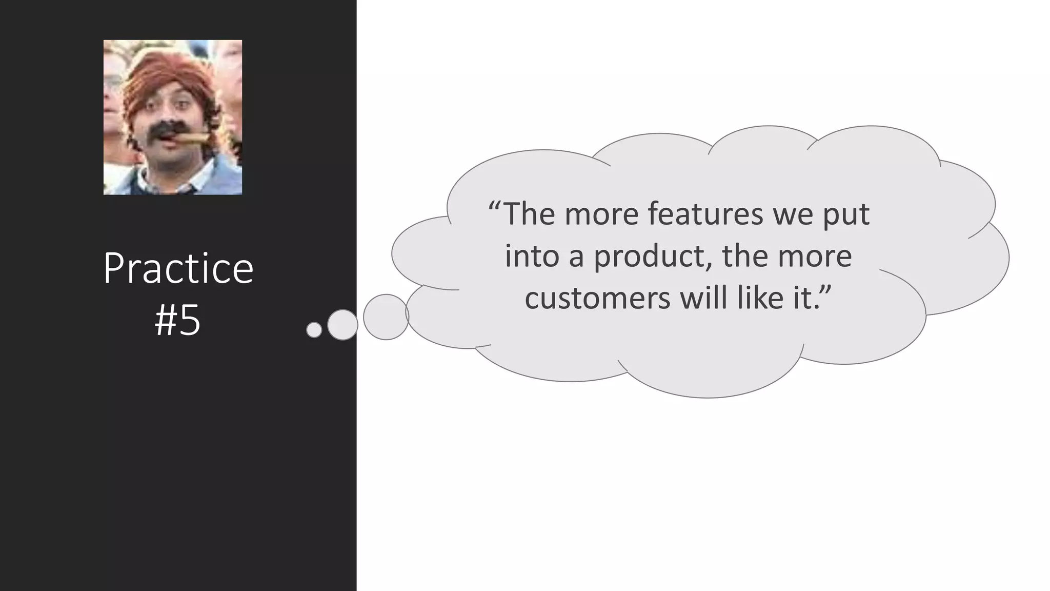 Practice
#5
“The more features we put
into a product, the more
customers will like it.”
 