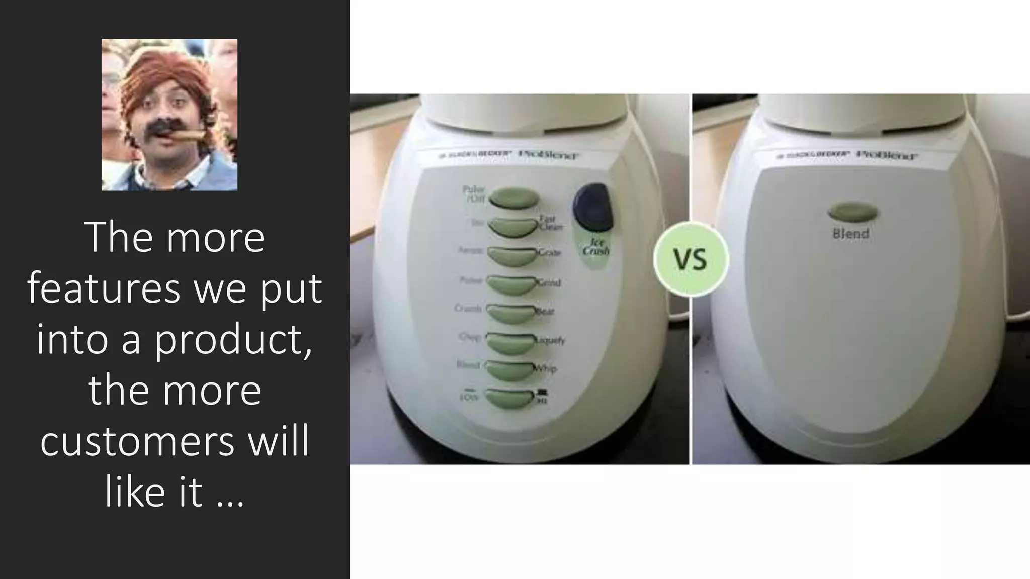 The more
features we put
into a product,
the more
customers will
like it …
 