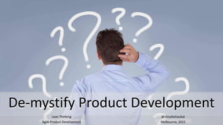De-mystify Product Development
@shoaibshaukat
Melbourne, 2015
Lean Thinking
Agile Product Development
 