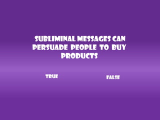 subliminal messages can
persuade people to buy
      products

   TRUE           FALSE
 