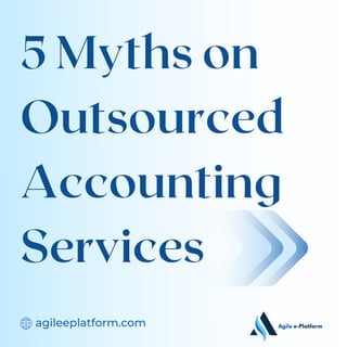 agileeplatform.com
5 Myths on
Outsourced
Accounting
Services
 