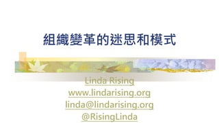 組織變革的迷思和模式
Linda Rising
www.lindarising.org
linda@lindarising.org
@RisingLinda
 