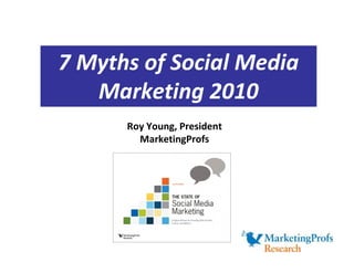 7 Myths of Social Media
   Marketing 2010
      Roy Young, President
        MarketingProfs
 