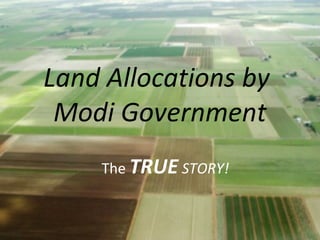 Land Allocations by
Modi Government
1
The TRUE STORY!
 