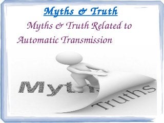 Myths & Truth 
Myths & Truth Related to 
Automatic Transmission 
 