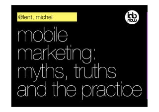 @lent, michel


mobile
marketing:
myths, truths
and the practice
 