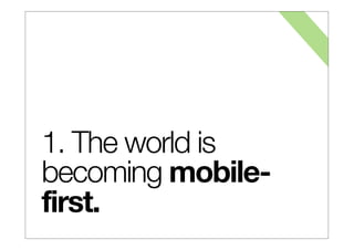 1. The world is
becoming mobile-
first.
 