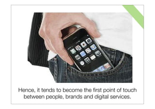 Hence, it tends to become the ﬁrst point of touch
 between people, brands and digital services.
 