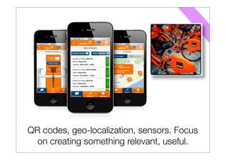 QR codes, geo-localization, sensors. Focus
  on creating something relevant, useful.
 