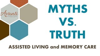 MYTHS
VS.
TRUTH
ASSISTED LIVING and MEMORY CARE
 