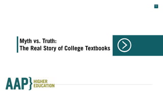 1
AAP }
Myth vs. Truth:
The Real Story of College Textbooks
 