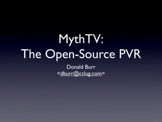MythTV:
The Open-Source PVR
        Donald Burr
     <dburr@cclug.com>
 