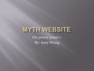 Myth website On power point c: By: Amy Wong  