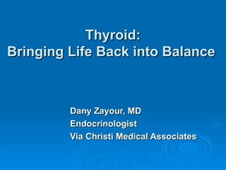 Thyroid: Bringing Life Back into Balance   Dany Zayour, MD Endocrinologist Via Christi Medical Associates 
