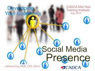 CADCA Mid-Year
 Developing                         Training Institute
Your Coalition’s                      July, 2012




                              Social Media
                               Presence
LaDonna Coy, MHR, CPS, CDLA
 