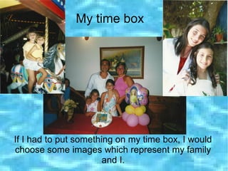 My time box
If I had to put something on my time box, I would
choose some images which represent my family
and I.
 