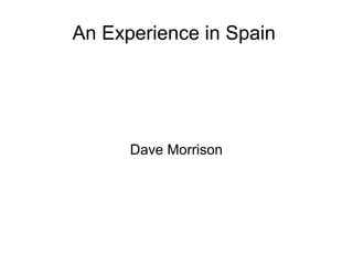 An Experience in Spain
Dave Morrison
 