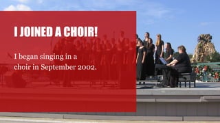 I JOINED A CHOIR!
I began singing in a
choir in September 2002.