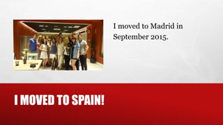 I MOVED TO SPAIN!
I moved to Madrid in
September 2015.