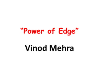 “Power of Edge”

 Vinod Mehra
 