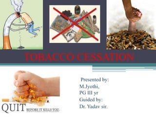 TOBACCO CESSATION
Presented by:
M.Jyothi,
PG III yr
Guided by:
Dr. Yadav sir.
 