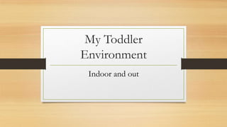 My Toddler
Environment
Indoor and out
 