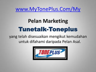 www.MyTonePlus.Com/My

      Pelan Marketing
    Tunetalk-Toneplus
yang telah disesuaikan mengikut kemudahan
     untuk difahami daripada Pelan Asal.
 