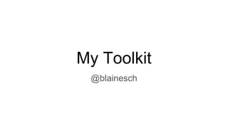 My Toolkit
@blainesch
 