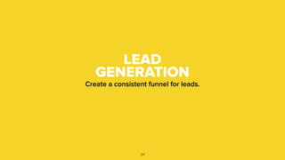 LEAD
GENERATION
Create a consistent funnel for leads.
24
 