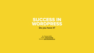 SUCCESS IN
WORDPRESS
Do you have it?
By: Thomas Griﬃn
Twitter: @jthomasgriﬃn
Website: http://thomasgriﬃn.io
 