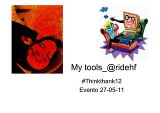 My tools_@ridehf
   #Thinkthank12
  Evento 27-05-11
 