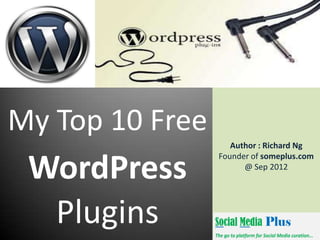 My Top 10 Free
                    Author : Richard Ng


 WordPress
                 Founder of someplus.com
                       @ Sep 2012




  Plugins
 
