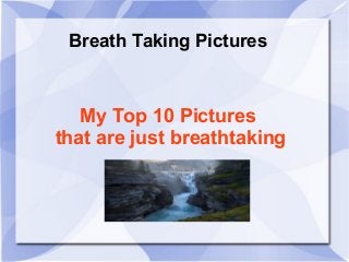 Breath Taking Pictures

My Top 10 Pictures
that are just breathtaking

 
