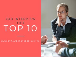 TOP 10
W W W . S T R A W B E R R Y S E E D . C O M . A U
JOB INTERVIEW
TIPS
 