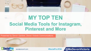 #SocialPro #15A @MsDevonVictoria
Presented by Devon Gardner, Devon Victoria Communications
MY TOP TEN
Social Media Tools for Instagram,
Pinterest and More
 