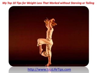 My Top 10 Tips for Weight Loss That Worked without Starving or Toiling




                   http://www.TopLifeTips.com
 