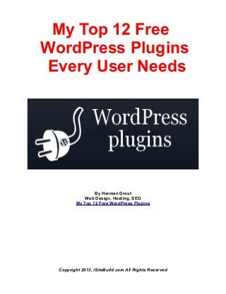 My Top 12 Free
WordPress Plugins
Every User Needs
By Herman Drost
Web Design, Hosting, SEO
My Top 12 Free WordPress Plugins
Copyright 2013, iSiteBuild.com All Rights Reserved
 