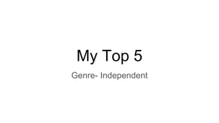 My Top 5
Genre- Independent
 