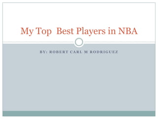B Y : R O B E R T C A R L M R O D R I G U E Z
My Top Best Players in NBA
 