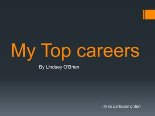My Top careers
   By Lindsey O’Brien




                        (In no particular order)
 
