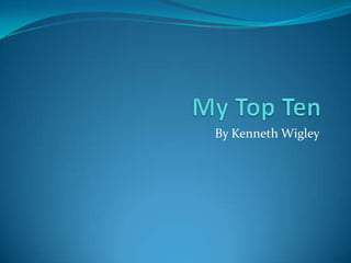 My Top Ten By Kenneth Wigley 