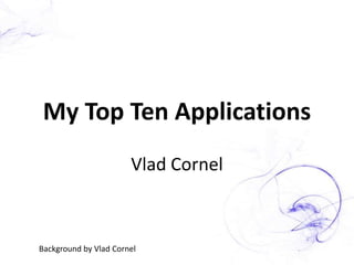 My Top Ten Applications Vlad Cornel Background by Vlad Cornel 