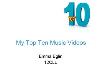 My Top Ten Music Videos Emma Eglin 12CLL 