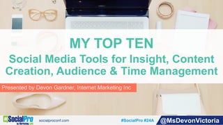 #SocialPro #24A @MsDevonVictoria
Presented by Devon Gardner, Internet Marketing Inc
MY TOP TEN
Social Media Tools for Insight, Content
Creation, Audience & Time Management
 