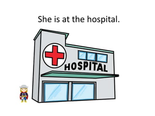 She is at the hospital.
 