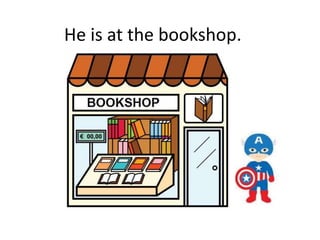 He is at the bookshop.
 