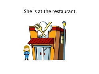 She is at the restaurant.
 
