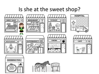 Is she at the sweet shop?
 
