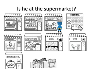 Is he at the supermarket?
 